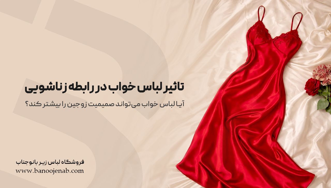 تأثیر لباس خواب در رابطه زناشویی؛ آیا لباس خواب می‌تواند صمیمیت زوجین را بیشتر کند؟